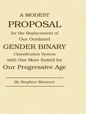 cover image of A Modest Proposal for the Replacement of Our Outdated Gender Binary Classification System with One More Suited for Our Progressive Age